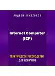 Андрей Криптонов - Internet Computer (ICP). Практическое руководство для новичков
