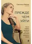 Светлана Рябова - Прежде чем уйти. Книга мудрых решений для тех, кто хочет сохранить семью