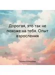 Татьяна Калмыкова - Дорогая, это так не похоже на тебя. Опыт взросления