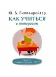 Юлия Гиппенрейтер - Как учиться с интересом