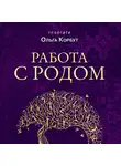 Ольга Корбут - Работа с Родом. Как достичь равновесия и укрепить связь с предками