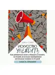 Джон Смит - Искусство убеждать. Как добиваться своего, убеждать и влиять на людей, используя проверенные метальные техники за 30 дней. Книга-тренинг