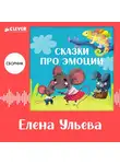 Елена Ульева - Сказки про эмоции. Сборник Елены Ульевой