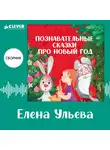 Елена Ульева - Познавательные сказки про Новый год. Сборник Елены Ульевой