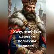 Постер книги Хочу, чтоб был царевич польским королем!