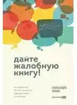 Александра Хорват - Дайте жалобную книгу! Как заработать больше, используя обратную связь от клиентов