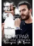 Роза Александрия - Не играй с огнем, девочка. Наследник для врага