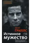 Беар Гриллс - Истинное мужество