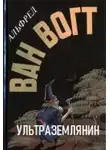 Альфред ван Вогт - Ультраземлянин