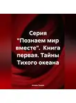 Атохон Ганиев - Серия «Познаем мир вместе». Книга первая. Тайны Тихого океана