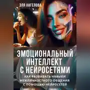 Постер книги Эмоциональный интеллект с нейросетями. Как развивать навыки межличностного общения с помощью нейросетей