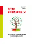 Владимир Савенок - Время инвестировать! Руководство по эффективному управлению капиталом