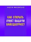 Андрей Миллиардов - Как открыть пункт выдачи Вайлдберриз?