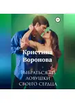 Кристина Воронова - Выбраться из ловушки своего сердца