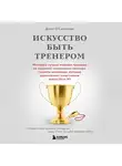 Джон О'Салливан - Искусство быть тренером. Методики лучших мировых тренеров по созданию чемпионской команды. Секреты мотивации, которые вдохновляют спортсменов всегда быть № 1