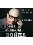 Армен Гаспарян - Новая холодная война. Кто победит в этот раз?