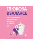 Коллектив авторов - Глюкоза в балансе. Как контролировать уровень сахара без отказа от любимой еды