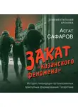 Асгат Сафаров - Закат «казанского феномена». История ликвидации организованных преступных формирований Татарстана