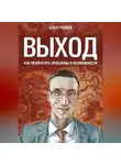 Илья Руднев - Выход. Как превратить проблемы в возможности