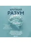 Сауль Мартинес-Орта - Хрупкий разум. Нейропсихолог о том, какие сбои происходят в мозге и как это меняет личность человека