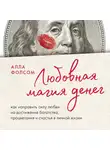 Алла Фолсом - Любовная магия денег. Как направить силу любви на достижение богатства, процветания и счастья в личной жизни
