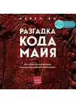 Майкл Ко - Разгадка кода майя: как ученые расшифровали письменность древней цивилизации