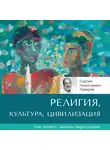 Сергей Лазарев - Религия, культура, цивилизация