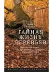 Вольлебен Петер - Тайная жизнь деревьев. Что они чувствуют, как они общаются – открытие сокровенного мира