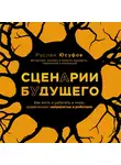 Руслан Юсуфов - Сценарии будущего. Как жить и работать в мире, захваченном нейросетью и роботами