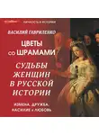 Василий Гавриленко - Цветы со шрамами. Судьбы женщин в русской истории. Измена, дружба, насилие и любовь
