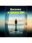 Артем Демиденко - Бизнес в эпоху ИИ: Технологии, которые меняют всё