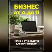 Постер книги Бизнес от А до Я: Полное руководство для начинающих