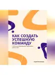 Андрей Миллиардов - Как создать успешную команду. Стратегии для формирования эффективных рабочих групп