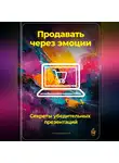 Артем Демиденко - Продавать через эмоции: Секреты убедительных презентаций