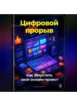 Артем Демиденко - Цифровой прорыв: Как запустить свой онлайн-проект