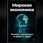 Постер книги Мировая экономика: Влияние глобализации на бизнес и людей