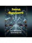 Артем Демиденко - Завод будущего: Как ИИ меняет производство