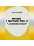Андрей Миллиардов - Гибкость и адаптация в бизнесе. Как успешно реагировать на изменения и сохранять конкурентоспособность
