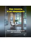 Артем Демиденко - Как помочь и не навредить: Практическое руководство для психологов