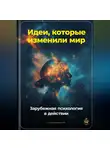 Артем Демиденко - Идеи, которые изменили мир: Зарубежная психология в действии