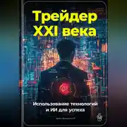 Постер книги Трейдер XXI века: Использование технологий и ИИ для успеха
