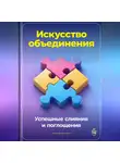 Артем Демиденко - Искусство объединения: Успешные слияния и поглощения