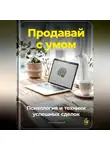 Артем Демиденко - Продавай с умом: Психология и техники успешных сделок