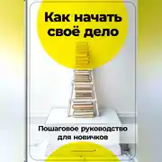 Постер книги Как начать своё дело: Пошаговое руководство для новичков