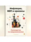 Артем Демиденко - Инфляция, ВВП и кризисы: Руководство по макроэкономике
