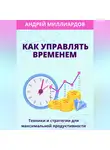 Андрей Миллиардов - Как управлять временем. Техники и стратегии для максимальной продуктивности