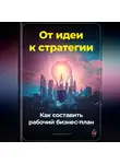 Артем Демиденко - От идеи к стратегии: Как составить рабочий бизнес-план