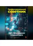 Артем Демиденко - Профессиональный советник: Как стать лидером в консалтинге