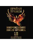 Брайан Трейси - Возрождение после кризиса. 12 шагов для перезагрузки карьеры и жизни