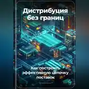 Постер книги Дистрибуция без границ: Как построить эффективную цепочку поставок